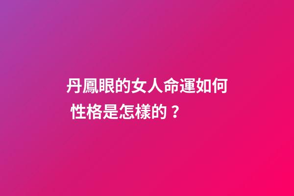 丹鳳眼的女人命運如何 性格是怎樣的？